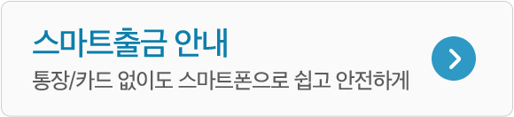 스마트 출금안내 통장/카등 없이도 스마트 폰으로 쉽고 안전하게