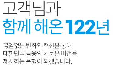 고객님과 함께해온 122년 고객님의 믿음과 신뢰에 보답하는 우리은행이 되겠습니다.