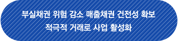 부실채권 위험 감소 매출채권 건전성 확보 적극적 거래로 사업 활성화
